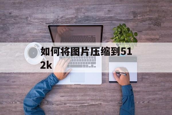 如何将图片压缩到512k