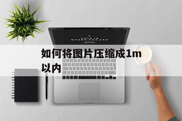 如何将图片压缩成1m以内