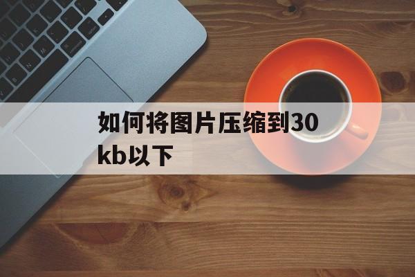 如何将图片压缩到30kb以下