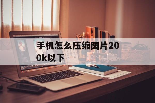 手机怎么压缩图片200k以下