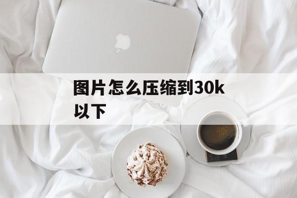 图片怎么压缩到30k以下