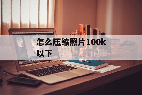 怎么压缩照片100k以下