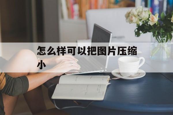 怎么样可以把图片压缩小