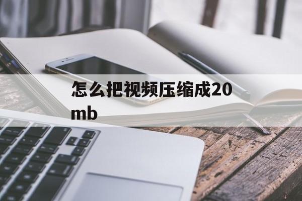 怎么把视频压缩成20mb