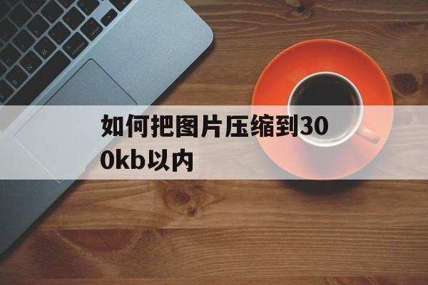 如何把图片压缩到300kb以内