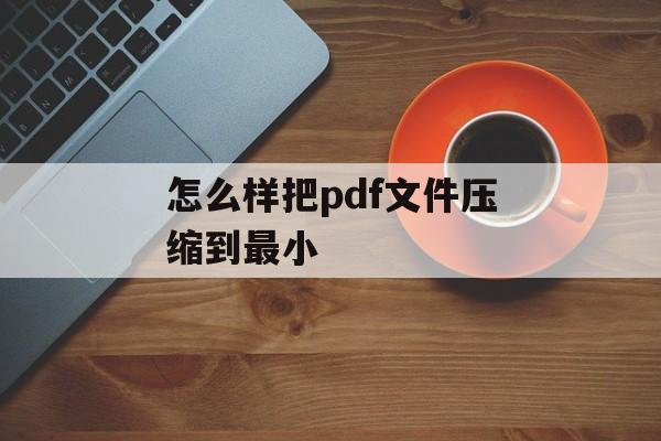 怎么样把pdf文件压缩到最小