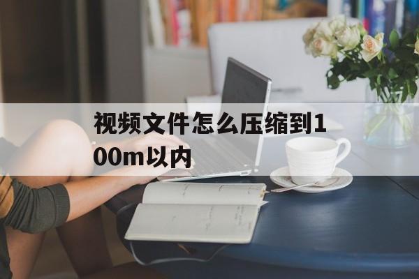 视频文件怎么压缩到100m以内