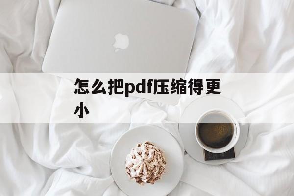 怎么把pdf压缩得更小