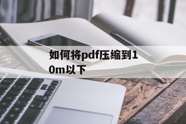 如何将pdf压缩到10m以下