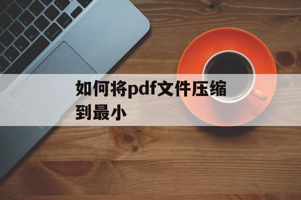 如何将pdf文件压缩到最小