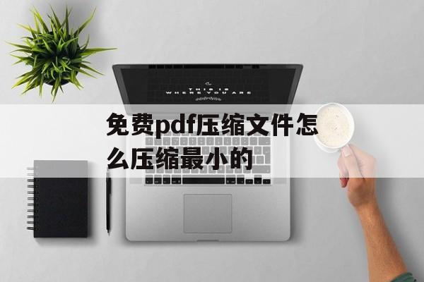 免费pdf压缩文件怎么压缩最小的