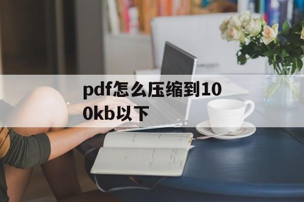 pdf怎么压缩到100kb以下