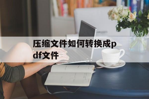 压缩文件如何转换成pdf文件