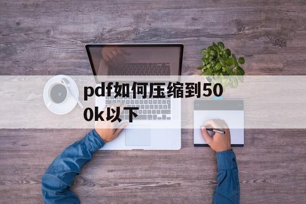 pdf如何压缩到500k以下