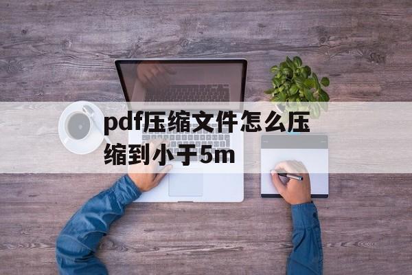 pdf压缩文件怎么压缩到小于5m