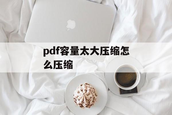 pdf容量太大压缩怎么压缩