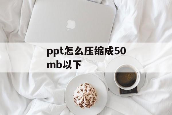 ppt怎么压缩成50mb以下