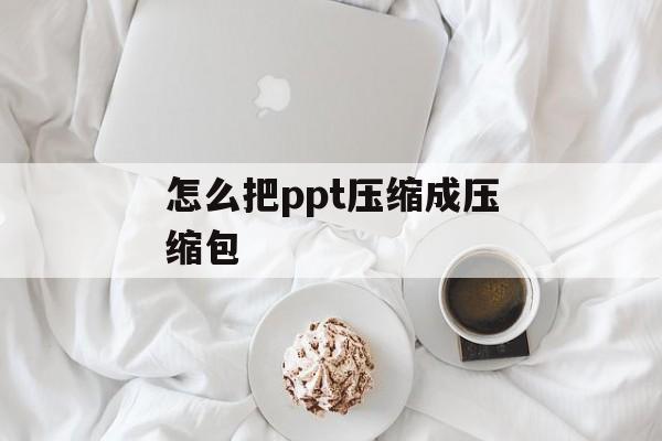 怎么把ppt压缩成压缩包