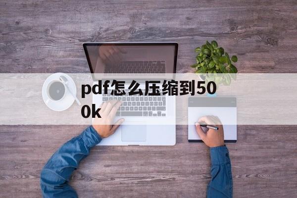 pdf怎么压缩到500k