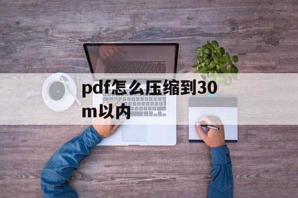 pdf怎么压缩到30m以内