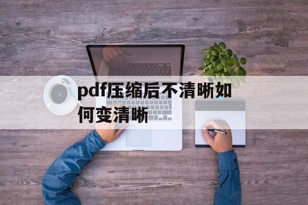 pdf压缩后不清晰如何变清晰