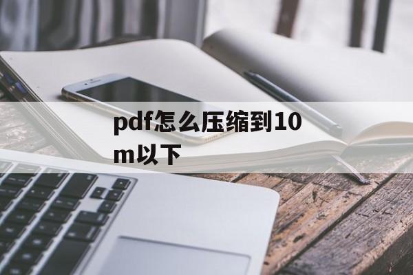 pdf怎么压缩到10m以下