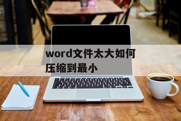 word文件太大如何压缩到最小