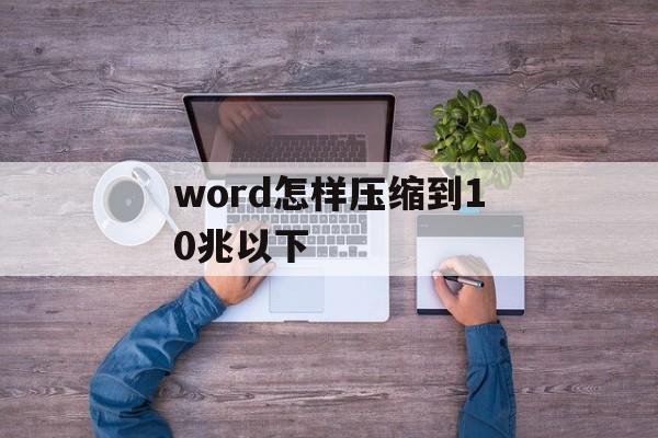 word怎样压缩到10兆以下