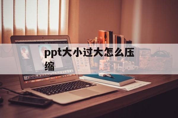 ppt大小过大怎么压缩