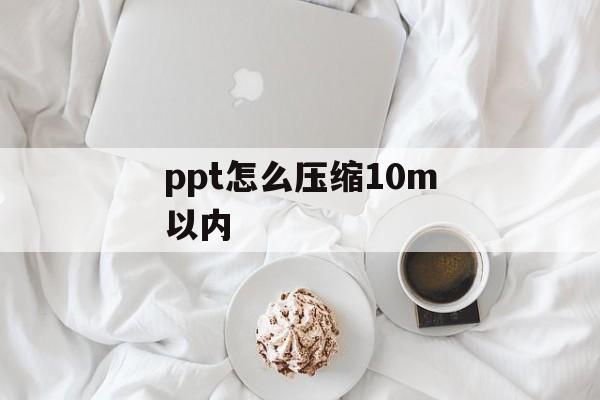 ppt怎么压缩10m以内