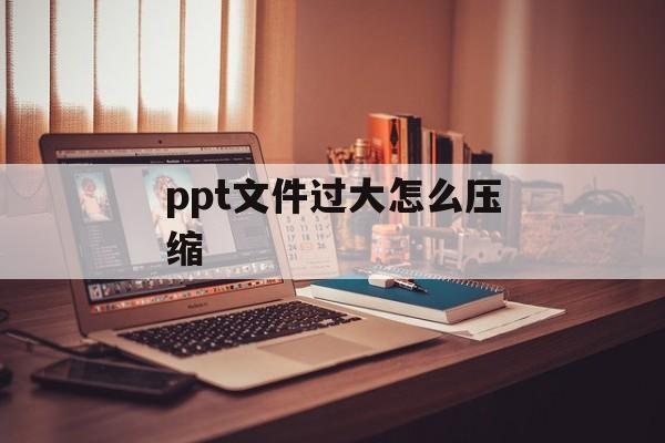 ppt文件过大怎么压缩