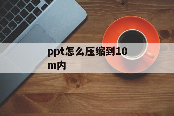 ppt怎么压缩到10m内