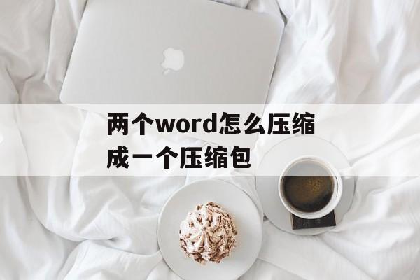 两个word怎么压缩成一个压缩包