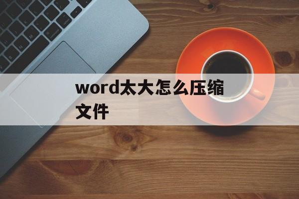 word太大怎么压缩文件