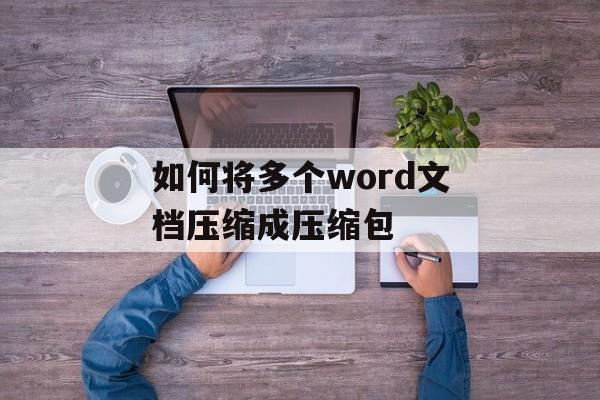 如何将多个word文档压缩成压缩包