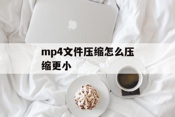 mp4文件压缩怎么压缩更小