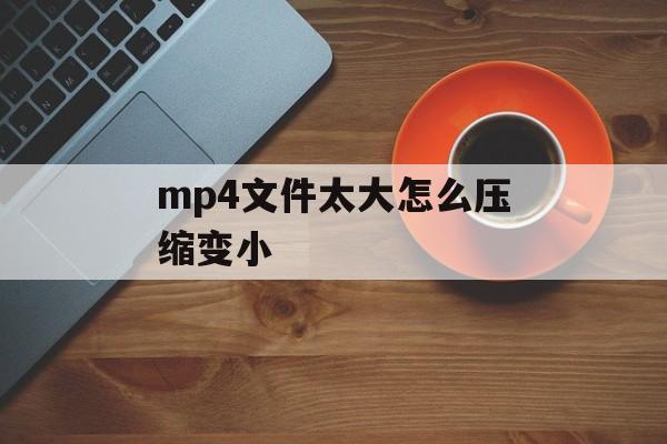 mp4文件太大怎么压缩变小