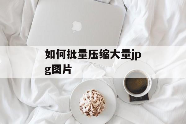 如何批量压缩大量jpg图片