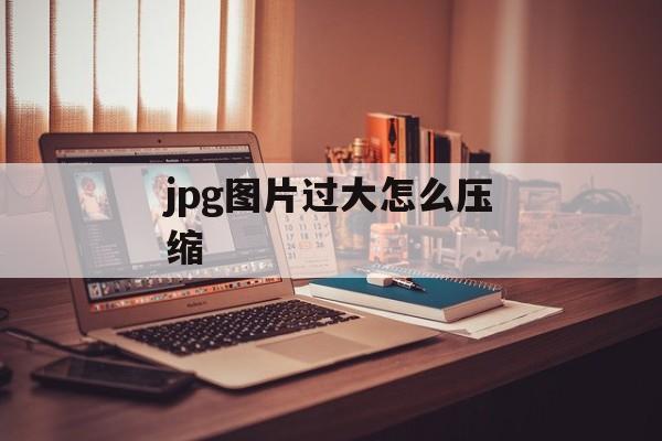 jpg图片过大怎么压缩