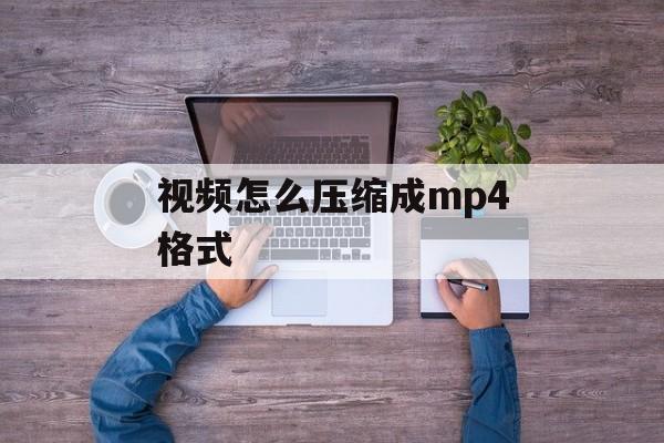 视频怎么压缩成mp4格式