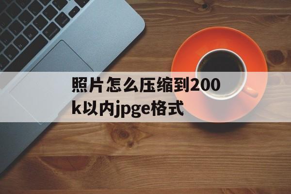 照片怎么压缩到200k以内jpge格式