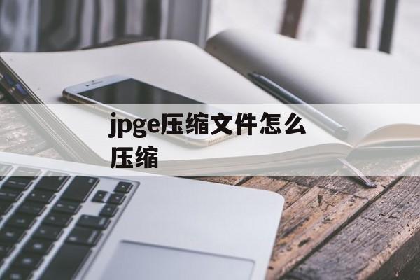 jpge压缩文件怎么压缩