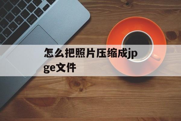 怎么把照片压缩成jpge文件