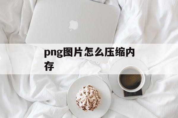 png图片怎么压缩内存