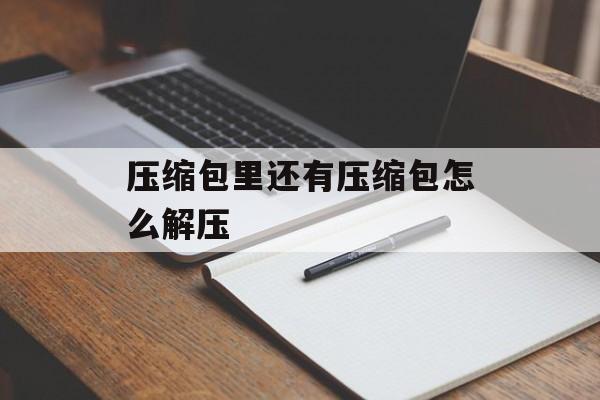 压缩包里还有压缩包怎么解压