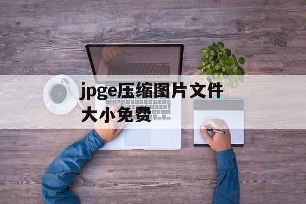 jpge压缩图片文件大小免费