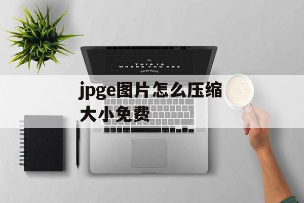 jpge图片怎么压缩大小免费