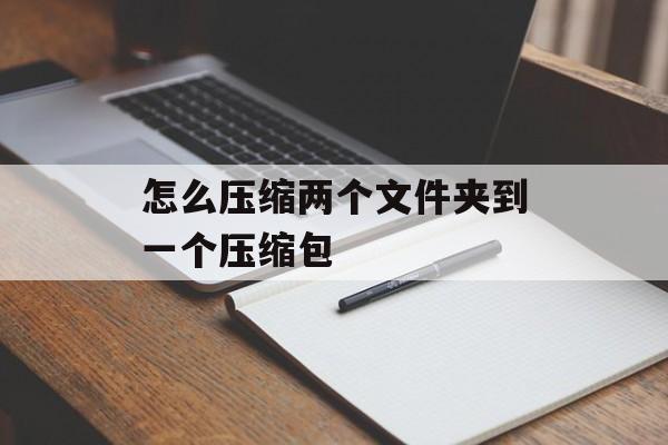 怎么压缩两个文件夹到一个压缩包