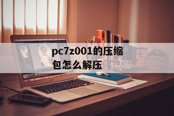 pc7z001的压缩包怎么解压